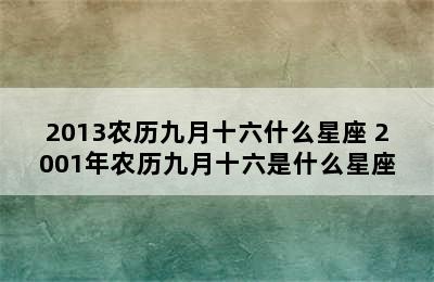 2013农历九月十六什么星座 2001年农历九月十六是什么星座